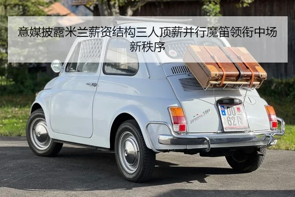 意媒披露米兰薪资结构三人顶薪并行魔笛领衔中场新秩序